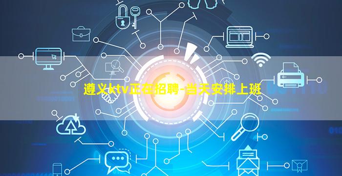 遵义ktv正在招聘-当天安排上班
